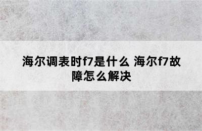 海尔调表时f7是什么 海尔f7故障怎么解决